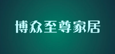 博众至尊家居是什么牌子_博众至尊家居品牌怎么样?