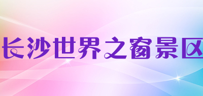 长沙世界之窗景区是什么牌子_长沙世界之窗景区品牌怎么样?